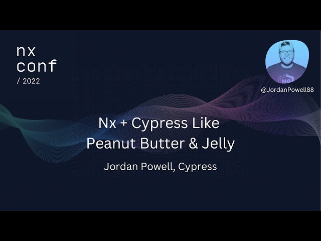 Nx Conf 2022 - Nx + Cypress Like Peanut Butter & Jelly