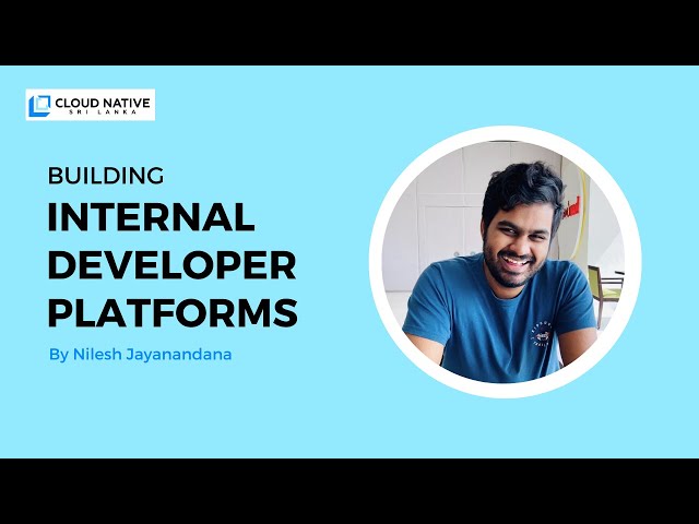 Building Internal Developer Platforms | By Nilesh Jayanandana | CNSL May Meetup