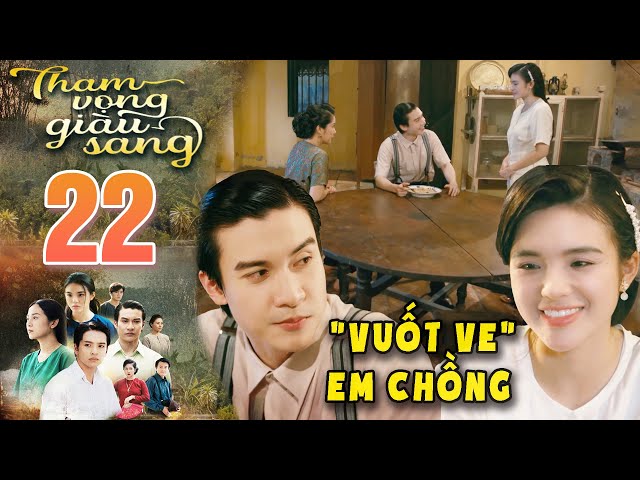 THAM VỌNG GIÀU SANG Tập 22 - Chị dâu muốn em chồng lắng nghe mình trút bầu tâm sự🔥PHIM VIỆT NAM 2024