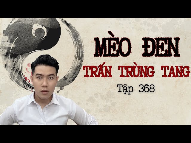 CHUYỆN MA CHÚ 3 DUY | TẬP 368: MÈO ĐEN TRẤN TRÙNG TANG