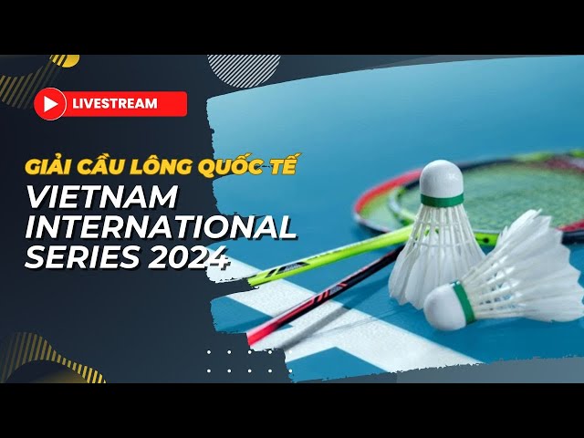 🛑 TRỰC TIẾP | TỨ KẾT | GIẢI CẦU LÔNG QUỐC TẾ FELET VIETNAM INTERNATIONAL SERIES 2024