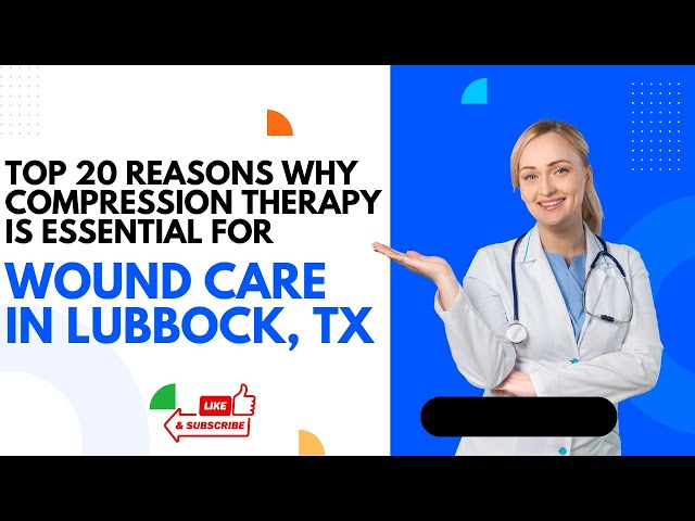 Top 20 Reasons Why Compression Therapy is Essential for Wound Care in Lubbock, TX