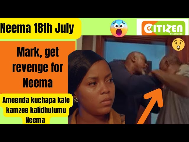 Neema Updates 18th JULY 2024 ( Thursday ep || Citizen T.V || Mark Get revenge for Neema