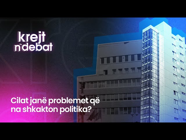 CILAT JANË PROBLEMET QË NA SHKAKTON POLITIKA? - KREJT N'DEBAT