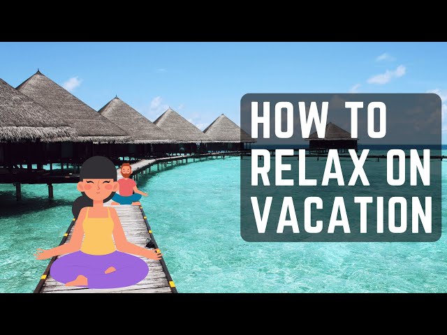 6 Relaxing Tips to Enjoying your Vacation