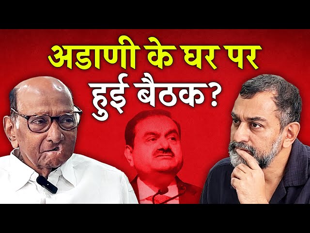 Ajit Pawar के खुलासे पर SHarad Pawar की मुहर: “हां, Gautam Adani के घर हुई थी दावत”