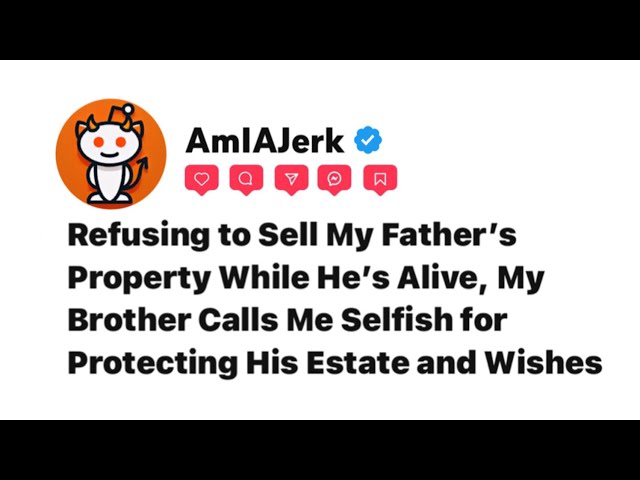 Refusing to Sell My Father’s Property While He’s Alive, Brother Calls Me Selfish..... [Reddit Story]