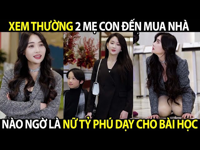 Xem Thường 2 Mẹ Con Đến Mua Nhà Nào Ngờ Là Nữ Tỷ Phú Dạy Cho Bài Học Nhớ Đời