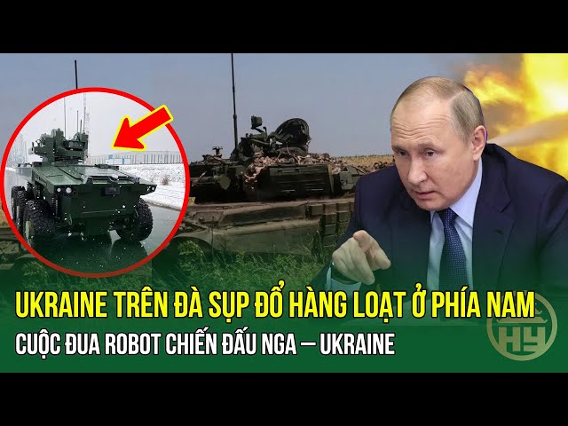 NÓNG ! Ukraine trên đà sụp đổ hàng loạt ở phía Nam / Cuộc đua robot chiến đấu Nga – Ukraine