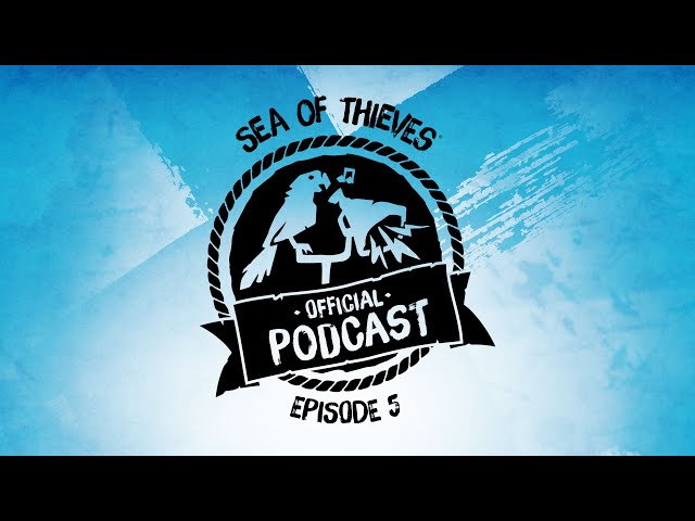 Sea of Thieves Official Podcast Episode #5: Hot Topics