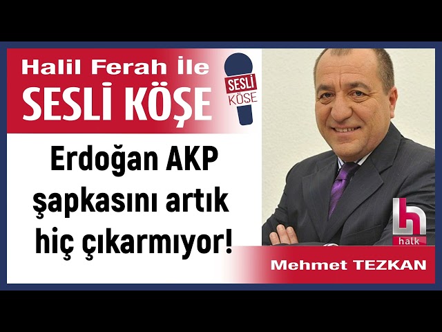 Mehmet Tezkan: 'Erdoğan AKP şapkasını artık hiç çıkarmıyor!' 22/11/24 Halil Ferah ile Sesli Köşe