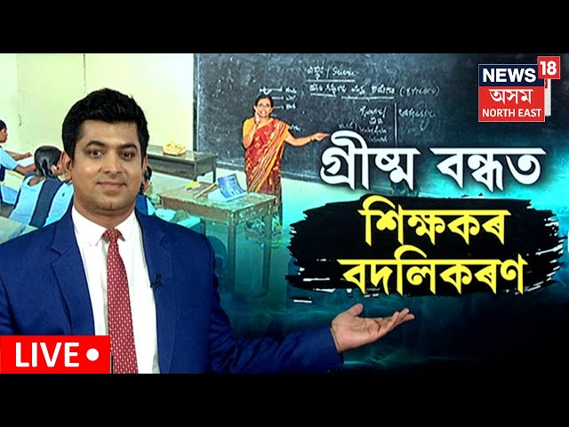 LIVE | Teacher Transfer Process | শিক্ষকলৈ সকাহ, গৰমৰ বন্ধত শিক্ষকৰ বদলিকৰণ প্ৰক্ৰিয়া N18L