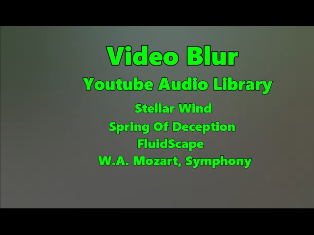 Video Blur & Youtube Audio Library: Stellar Wind, Spring Of Deception, FluidScape, W.A. Mozart