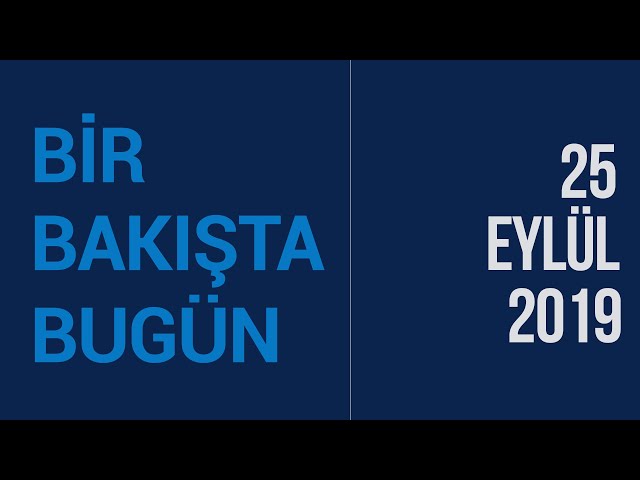 Türkiye ve dünya gündeminde neler oldu? İşte Bir Bakışta Bugün | 25 Eylül 2019