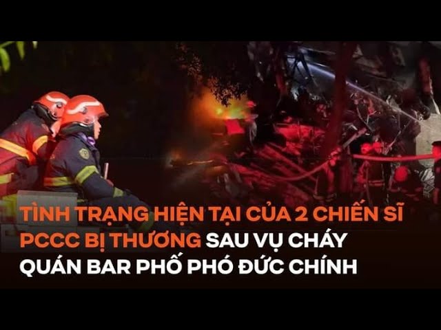 Tình trạng hiện tại hai chiến sĩ PCCC bị thương khi dập lửa vụ cháy quán bar trên phố Phó Đức Chính