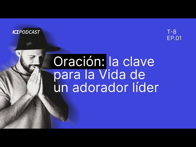 Oración: la clave para la vida de un adorador líder | ICZ Podcast Ep 1 T8