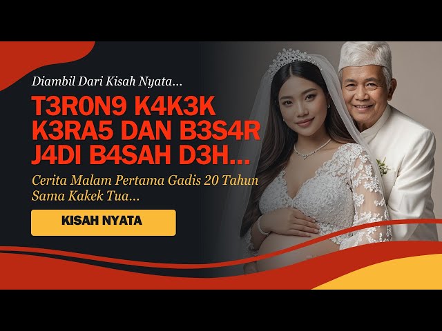 KISAH NYATA | VIRAL ! PENGALAMAN MALAM PERTAMA GADIS 20 TAHUN DENGAN KAKEK 75 TAHUN