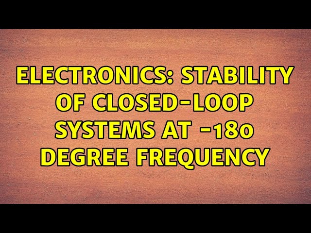 Electronics: Stability of closed-loop systems at -180 degree frequency (2 Solutions!!)