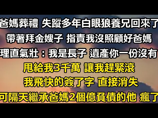 爸媽葬禮 失蹤多年的白眼狼養兄回來了。他帶著拜金嫂子哭的情真意切 指責我沒照顧好爸媽，理直氣壯：戶口本上我是長子 遺產你一份沒有！甩給我3千萬 讓我趕緊滾#爽文 #家庭 #故事 #婚姻