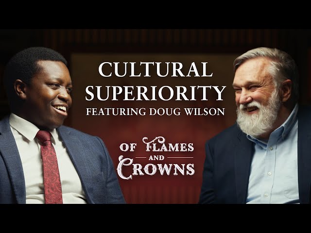 Why Some Cultures Are Superior to Others: Featuring Douglas Wilson | Of Flames and Crowns Ep. 01