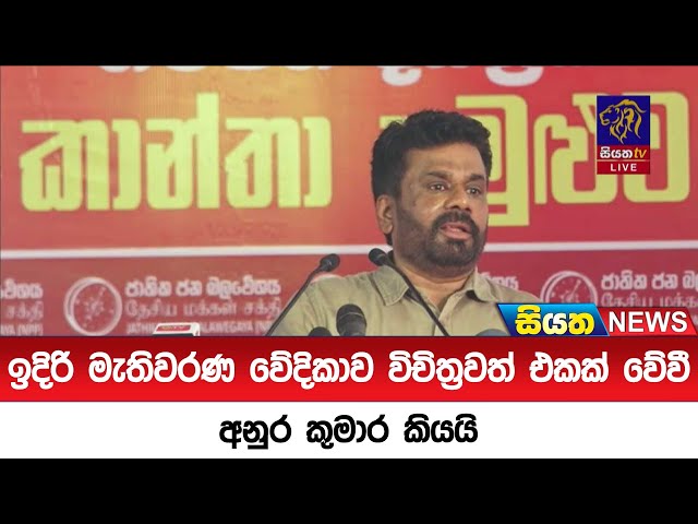 ඉදිරි මැතිවරණ වේදිකාව විචිත්‍රවත් එකක් වේවී අනුර කුමාර කියයි | Siyatha News