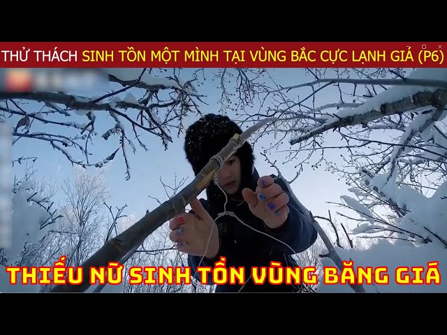 Thử Thách Sinh Tồn Một Mình Tại Vùng Bắc Cực Lạnh Giá Của Chuyên Gia Hàng Đầu Thế Giới (P6)