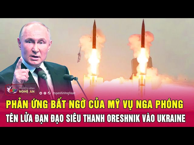 Phản ứng bất ngờ của Mỹ vụ Nga phóng tên lửa đạn đạo siêu thanh Oreshnik vào Ukraine