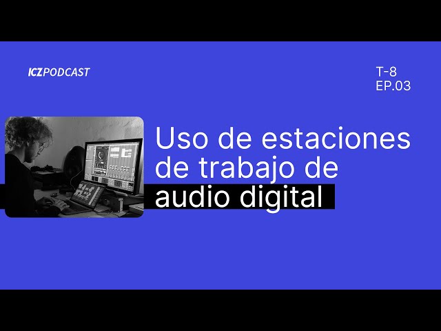 Uso de estaciones de trabajo en audio digital | ICZ Podcast Ep 3 T8