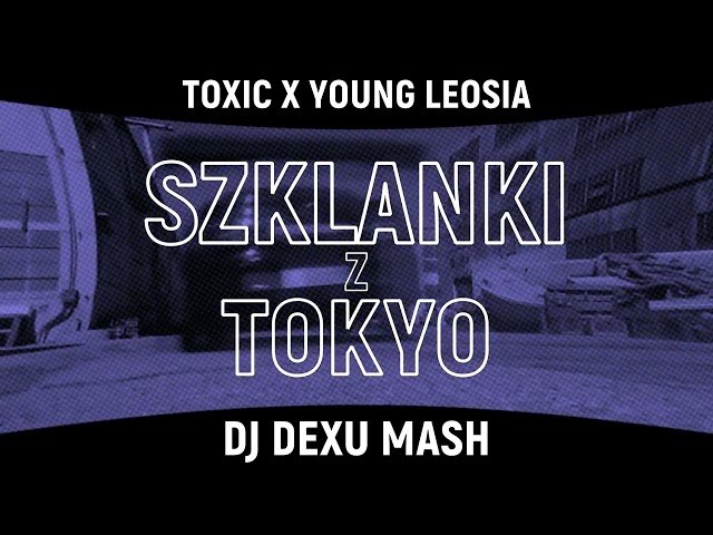 TOXIC X YOUNG LEOSIA-SZKLANKI Z TOKYO (DJ DEXU MUSIC) MASH