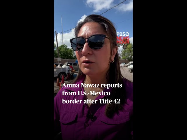 WATCH LIVE: Amna Nawaz reports from the U.S.-Mexico border after Title 42