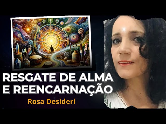 Resgate de Alma Xamânico e Suas Ligações com Vidas Passadas com Rosa Desideri [Reencarnação]