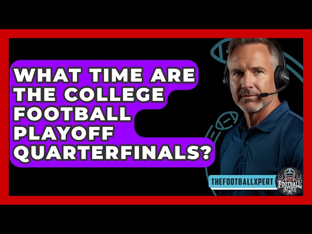 What Time Are the College Football Playoff Quarterfinals? - TheSportXpert.com