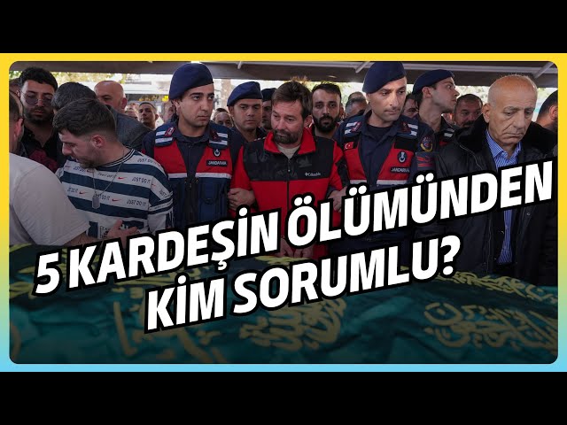 5 KARDEŞİN ÖLÜMÜNDEN KİM SORUMLU?