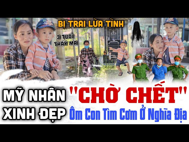 Tá Hỏa "Mỹ nhân Xinh Đẹp" mồ côi BỊ người tình Lừa Gạt ôm con chờ chết Ở nghĩa địa hoang vắng ?