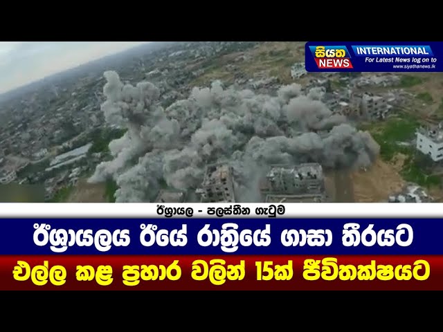 ඊශ්‍රායලය ඊයේ රාත්‍රියේ ගාසා තීරයට එල්ල කළ ප්‍රහාර වලින් 15ක් ජීවිතක්ෂයට| Siyatha News International