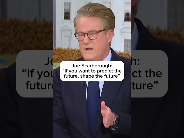 Joe Scarborough: "If you want to predict the future, shape the future"