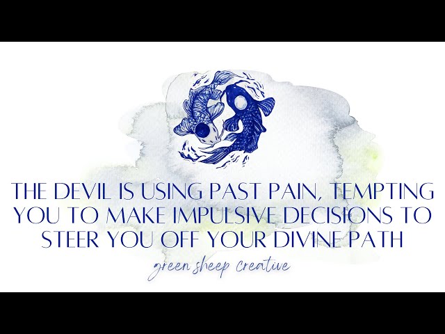 The 😈 is using past pain, to tempt you to make impulsive decisions to steer you off your Divine Path