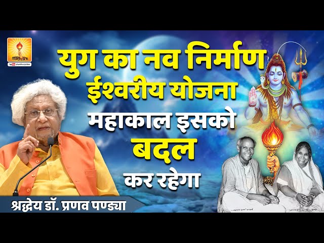 युग का नव निर्माण ईश्वरीय योजना महाकाल इसको बदल कर रहेगा- श्रद्धेय डॉ. प्रणव पंड्या जी प्रवचन