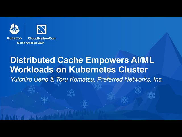 Distributed Cache Empowers AI/ML Workloads on Kubernetes Cluster - Yuichiro Ueno & Toru Komatsu