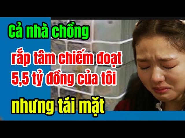 Cả nhà chồng rắp tâm chiếm đoạt 5,5 tỷ đồng của tôi nhưng tái mặt