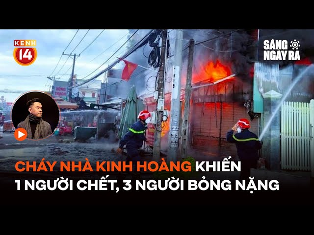 Cháy nhà kinh hoàng khiến 1 người chết, 3 người bỏng nặng | Sáng Ngày Ra