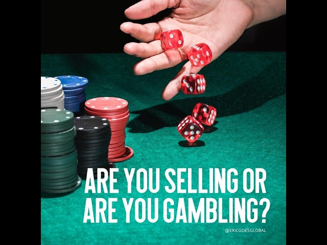 Are you selling or are you gambling?