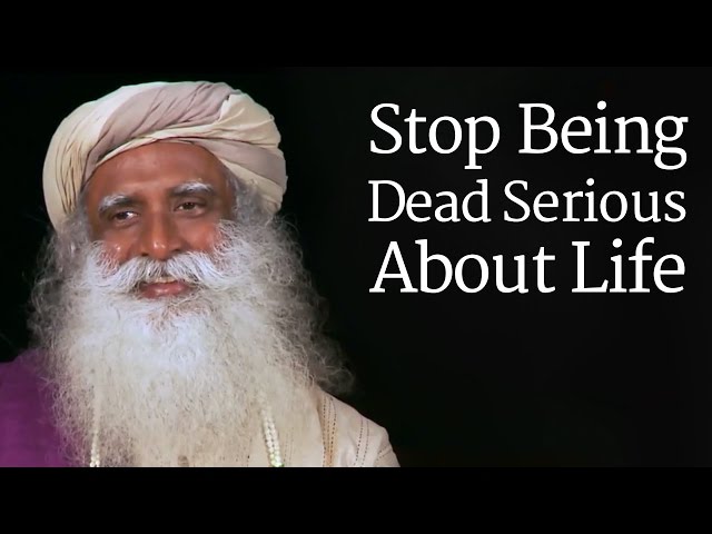 Sadhguru - Stop Being Dead Serious About Life