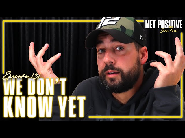 We Don’t Know Yet | Net Positive with John Crist