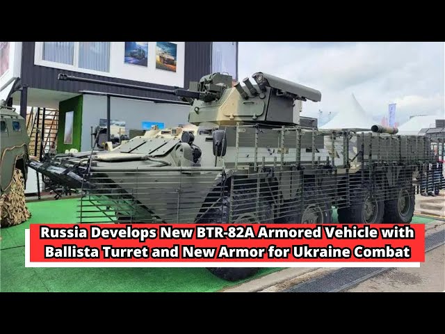 Russia Develops New BTR 82A Armored Vehicle with Ballista Turret and New Armor for Ukraine Combat