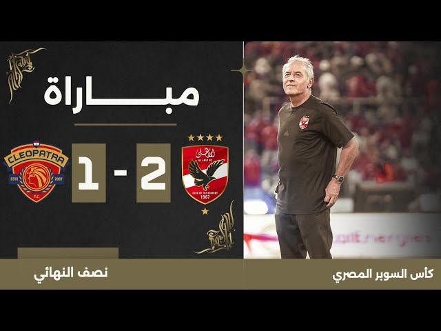 مباراة | الأهلي 2-1 سيراميكا كليوباترا | نصف نهائي كأس السوبر المصري