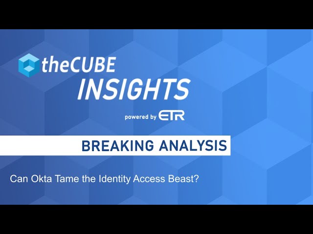 Breaking Analysis: Can anyone tame the identity access beast? Okta aims to try...