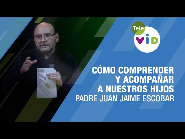 Cómo comprender y acompañar a nuestros hijos 🎙️ Padre Juan Jaime Escobar #TeleVID