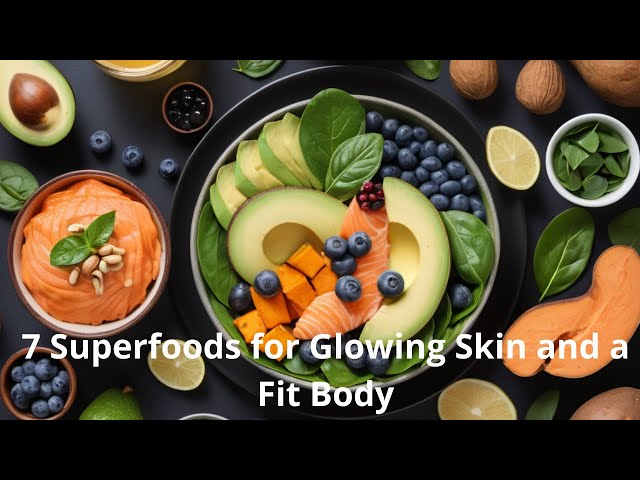 7 Superfoods for Glowing Skin and a Fit Body