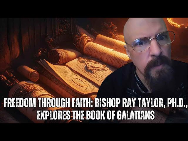 Freedom Through Faith: Bishop Ray Taylor, Ph.D., Explores the Book of Galatians